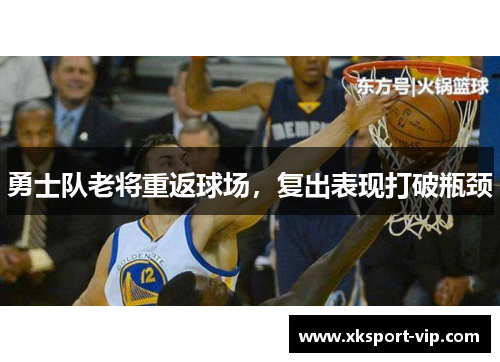 勇士队老将重返球场，复出表现打破瓶颈