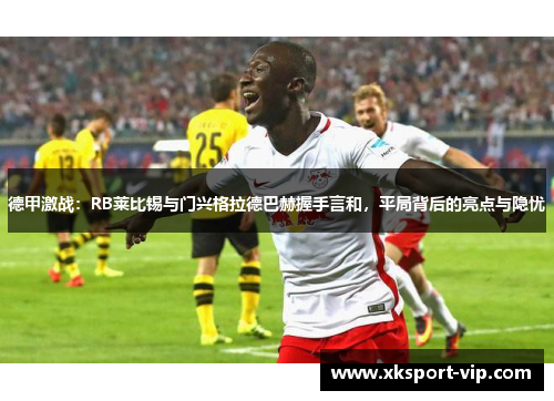 德甲激战：RB莱比锡与门兴格拉德巴赫握手言和，平局背后的亮点与隐忧