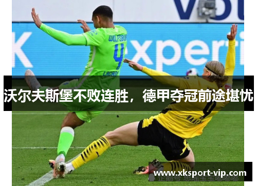 沃尔夫斯堡不败连胜，德甲夺冠前途堪忧