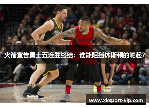 火箭宣告勇士五连胜终结：谁能阻挡休斯顿的崛起？