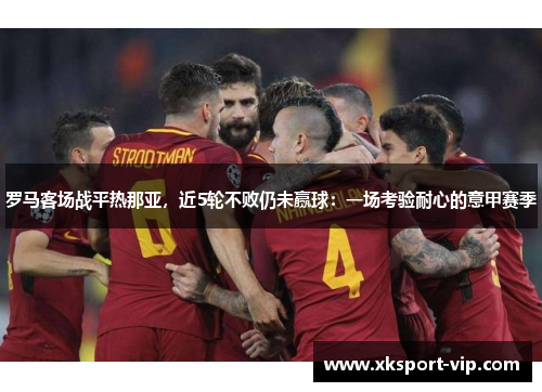 罗马客场战平热那亚，近5轮不败仍未赢球：一场考验耐心的意甲赛季