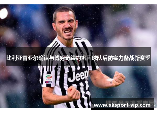 比利亚雷亚尔确认与博努奇续约巩固球队后防实力备战新赛季