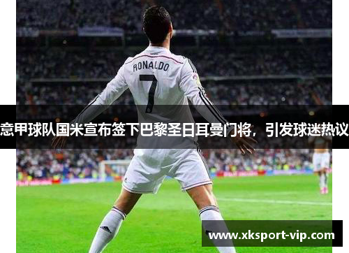 意甲球队国米宣布签下巴黎圣日耳曼门将，引发球迷热议