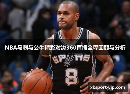 NBA马刺与公牛精彩对决360直播全程回顾与分析