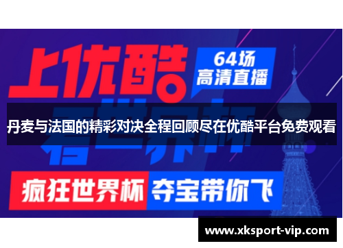 丹麦与法国的精彩对决全程回顾尽在优酷平台免费观看 丹麦与法国的精彩对决全程回顾尽在优酷平台免费观看