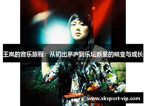 王岚的音乐旅程:从初出茅庐到乐坛新星的蜕变与成长 王岚的音乐旅程:从初出茅庐到乐坛新星的蜕变与成长