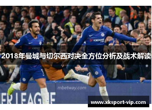 2018年曼城与切尔西对决全方位分析及战术解读 2018年曼城与切尔西对决全方位分析及战术解读