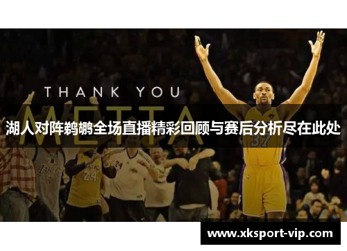 湖人对阵鹈鹕全场直播精彩回顾与赛后分析尽在此处 湖人对阵鹈鹕全场直播精彩回顾与赛后分析尽在此处
