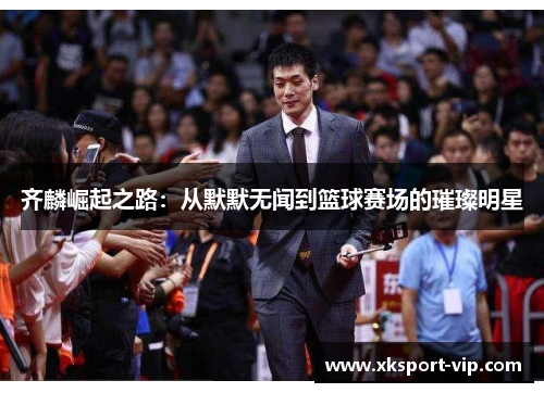 齐麟崛起之路:从默默无闻到篮球赛场的璀璨明星 齐麟崛起之路:从默默无闻到篮球赛场的璀璨明星