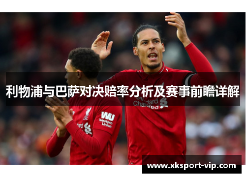 利物浦与巴萨对决赔率分析及赛事前瞻详解 利物浦与巴萨对决赔率分析及赛事前瞻详解